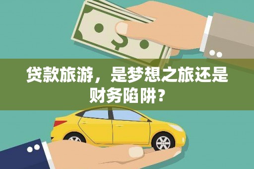彭泽贷款旅游，是梦想之旅还是财务陷阱？