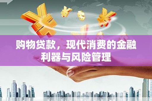 彭泽购物贷款，现代消费的金融利器与风险管理