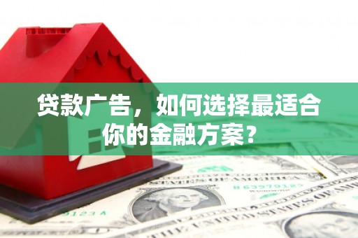 彭泽贷款广告，如何选择最适合你的金融方案？