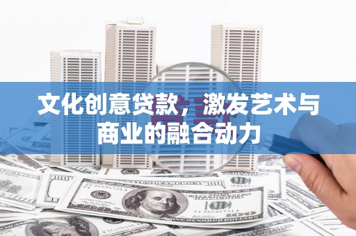 彭泽文化创意贷款，激发艺术与商业的融合动力
