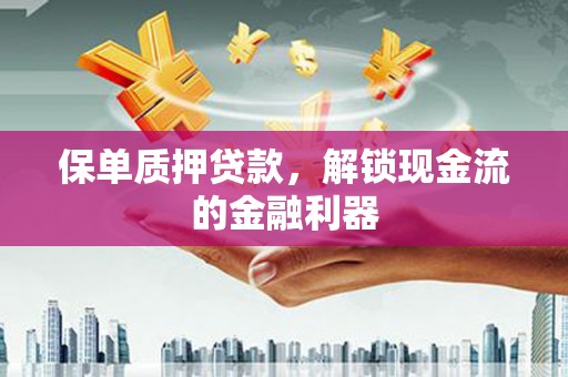 彭泽保单质押贷款，解锁现金流的金融利器