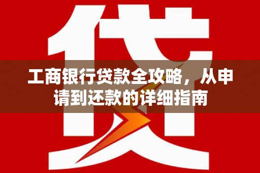 彭泽工商银行贷款全攻略，从申请到还款的详细指南