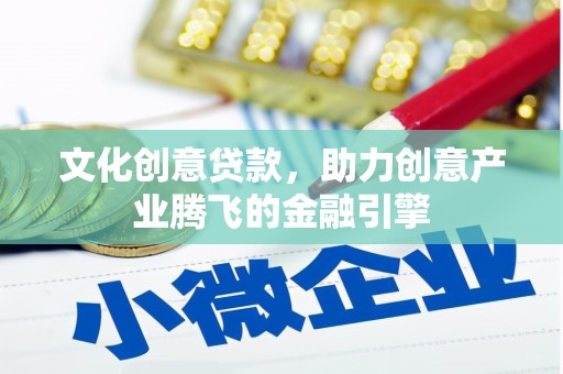 彭泽文化创意贷款，助力创意产业腾飞的金融引擎