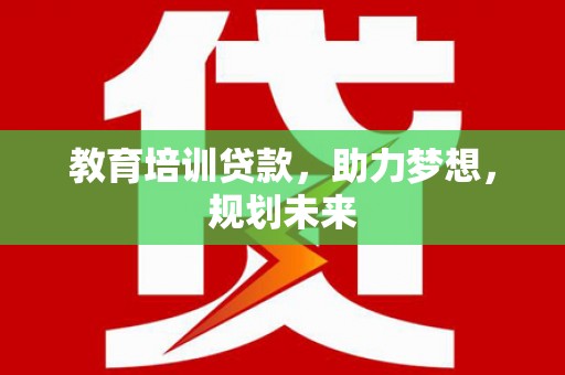彭泽教育培训贷款，助力梦想，规划未来