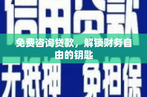 彭泽免费咨询贷款，解锁财务自由的钥匙