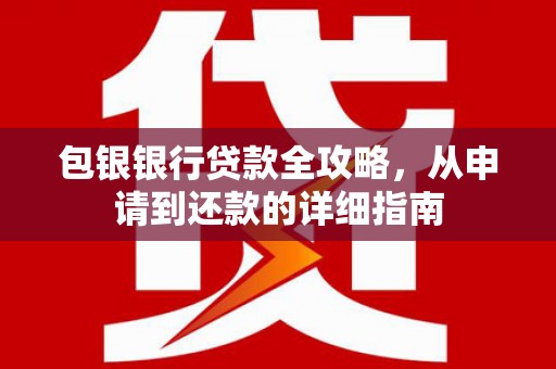 彭泽包银银行贷款全攻略，从申请到还款的详细指南