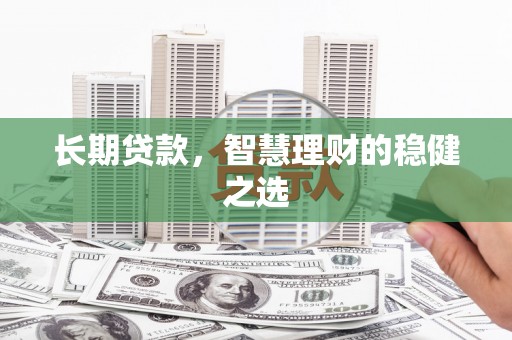 彭泽长期贷款，智慧理财的稳健之选