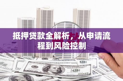 彭泽抵押贷款全解析，从申请流程到风险控制
