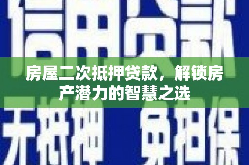 彭泽房屋二次抵押贷款，解锁房产潜力的智慧之选