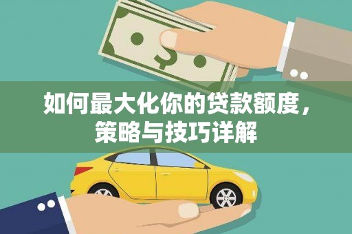 彭泽如何最大化你的贷款额度，策略与技巧详解