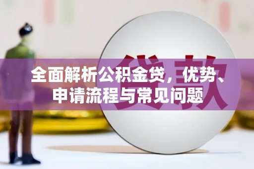 彭泽全面解析公积金贷，优势、申请流程与常见问题