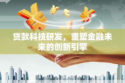 彭泽贷款科技研发，重塑金融未来的创新引擎