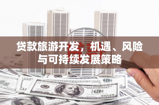 彭泽贷款旅游开发，机遇、风险与可持续发展策略