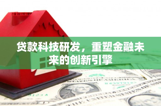 彭泽贷款科技研发，重塑金融未来的创新引擎
