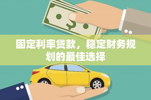 彭泽固定利率贷款，稳定财务规划的最佳选择