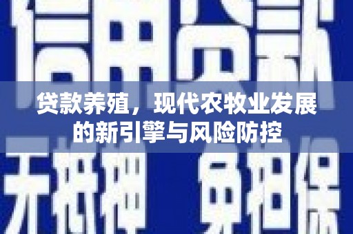 彭泽贷款养殖，现代农牧业发展的新引擎与风险防控
