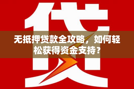 彭泽无抵押贷款全攻略，如何轻松获得资金支持？