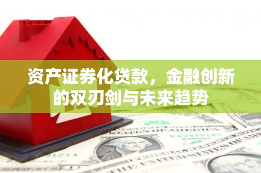 彭泽资产证券化贷款，金融创新的双刃剑与未来趋势