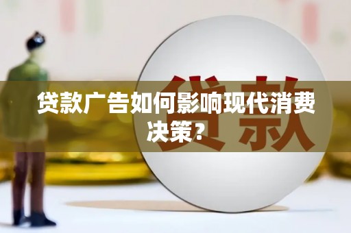 彭泽贷款广告如何影响现代消费决策？