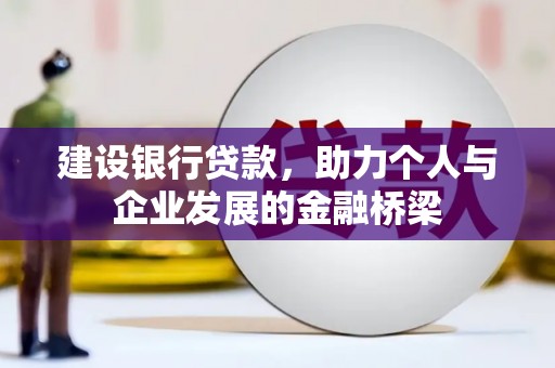 彭泽建设银行贷款，助力个人与企业发展的金融桥梁