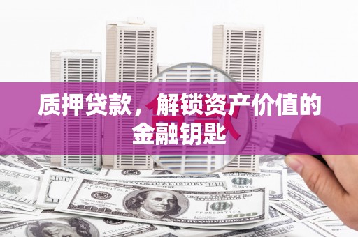 彭泽质押贷款，解锁资产价值的金融钥匙