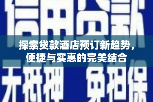 彭泽探索贷款酒店预订新趋势，便捷与实惠的完美结合
