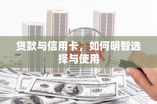 彭泽贷款与信用卡，如何明智选择与使用