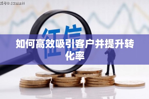 彭泽如何高效吸引客户并提升转化率