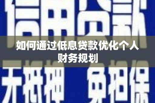 彭泽如何通过低息贷款优化个人财务规划