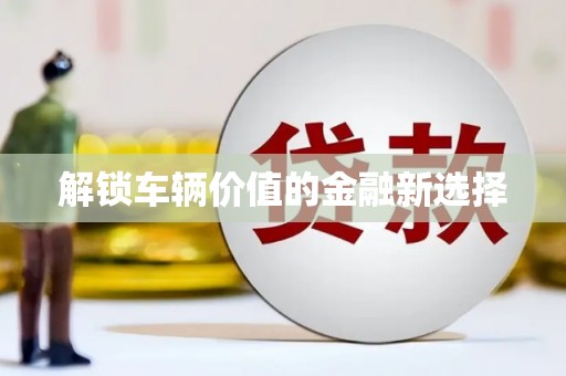 彭泽解锁车辆价值的金融新选择