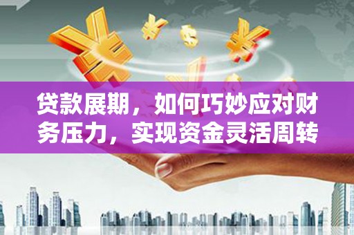彭泽贷款展期，如何巧妙应对财务压力，实现资金灵活周转