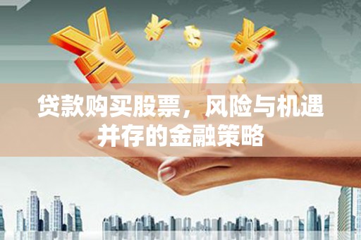 彭泽贷款购买股票，风险与机遇并存的金融策略