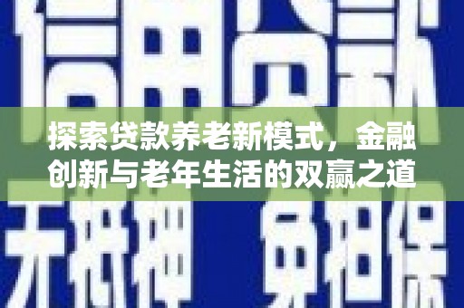 彭泽探索贷款养老新模式，金融创新与老年生活的双赢之道
