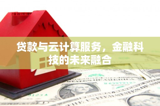 彭泽贷款与云计算服务，金融科技的未来融合