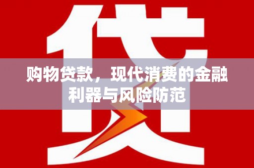 彭泽购物贷款，现代消费的金融利器与风险防范