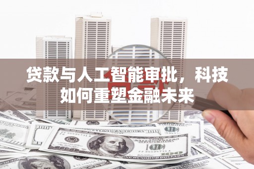 彭泽贷款与人工智能审批，科技如何重塑金融未来