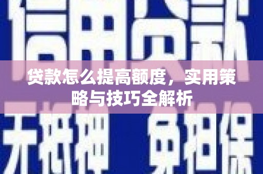 彭泽贷款怎么提高额度，实用策略与技巧全解析