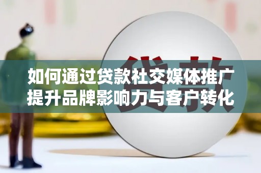 彭泽如何通过贷款社交媒体推广提升品牌影响力与客户转化率