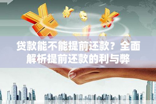 彭泽贷款能不能提前还款？全面解析提前还款的利与弊