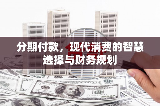 彭泽分期付款，现代消费的智慧选择与财务规划