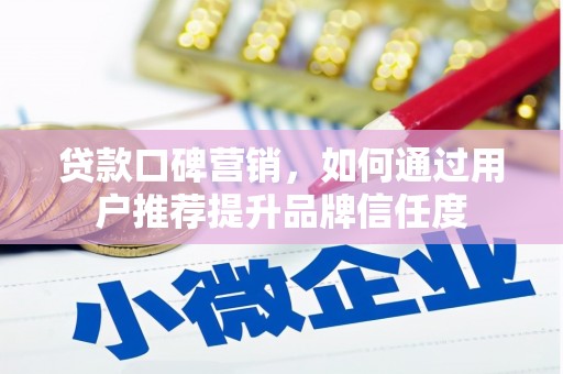 彭泽贷款口碑营销，如何通过用户推荐提升品牌信任度