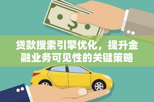 彭泽贷款搜索引擎优化，提升金融业务可见性的关键策略
