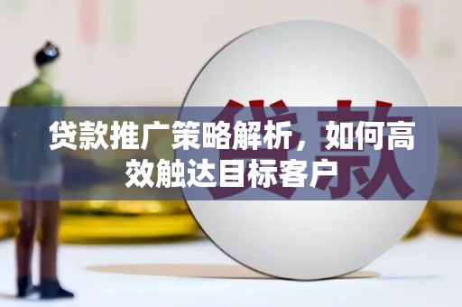 彭泽贷款推广策略解析，如何高效触达目标客户