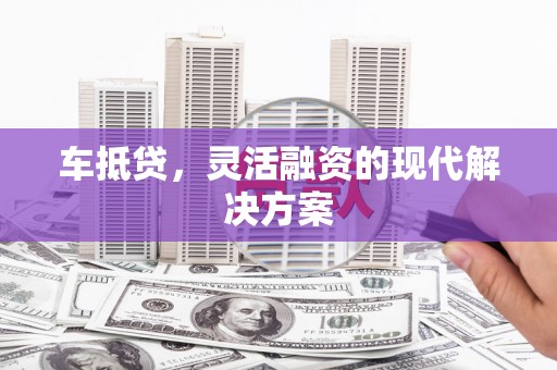 彭泽车抵贷，灵活融资的现代解决方案
