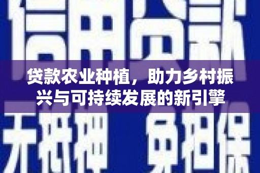 彭泽贷款农业种植，助力乡村振兴与可持续发展的新引擎