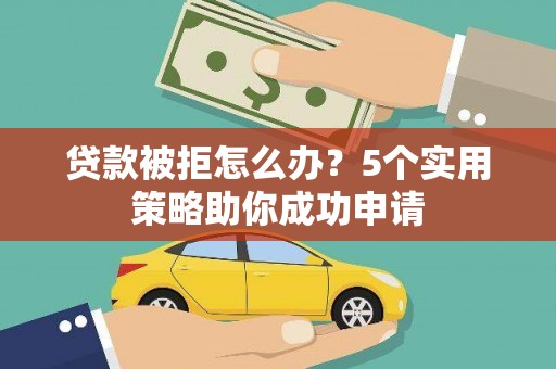 彭泽贷款被拒怎么办？5个实用策略助你成功申请
