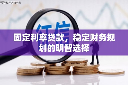 彭泽固定利率贷款，稳定财务规划的明智选择