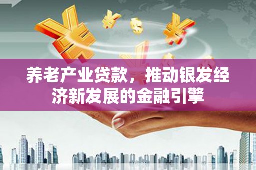 彭泽养老产业贷款，推动银发经济新发展的金融引擎