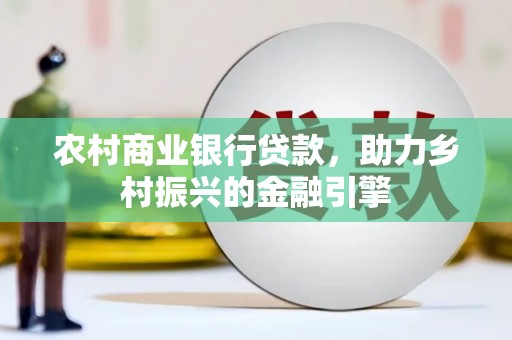 彭泽农村商业银行贷款，助力乡村振兴的金融引擎