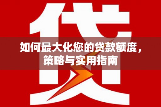 彭泽如何最大化您的贷款额度，策略与实用指南